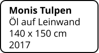 Monis Tulpen Öl auf Leinwand 140 x 150 cm    2017
