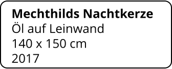 Mechthilds Nachtkerze  Öl auf Leinwand 140 x 150 cm    2017