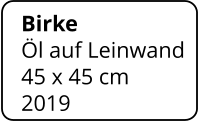 Birke   Öl auf Leinwand 45 x 45 cm    2019