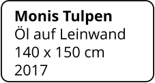 Monis Tulpen Öl auf Leinwand 140 x 150 cm    2017
