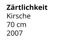 Zärtlichkeit Kirsche 70 cm    2007