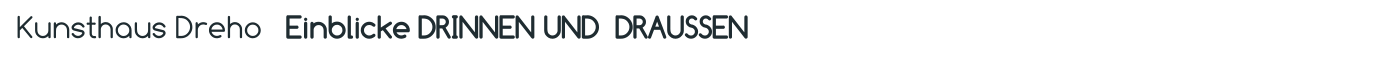 Kunsthaus Dreho   Einblicke DRINNEN UND  DRAUSSEN