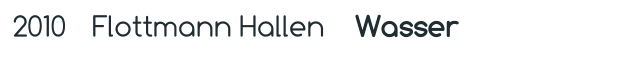 2010 Flottmann Hallen    Wasser