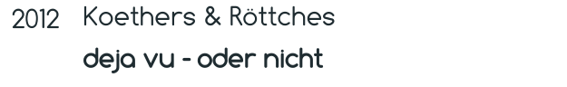 2012 Koethers & Röttches deja vu - oder nicht