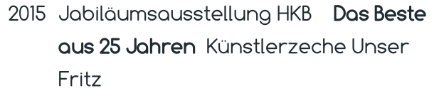 2015 Jabiläumsausstellung HKB    Das Beste aus 25 Jahren  Künstlerzeche Unser Fritz