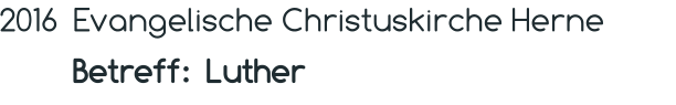 2016 Evangelische Christuskirche Herne    Betreff:  Luther