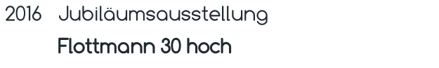 2016 Jubiläumsausstellung Flottmann 30 hoch