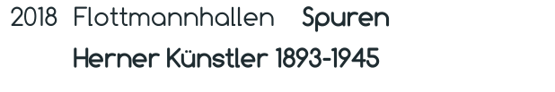 2018 Flottmannhallen    Spuren  Herner Künstler 1893-1945