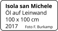 Isola san Michele   Öl auf Leinwand 100 x 100 cm    2017     Foto F. Burkamp