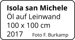 Isola san Michele   Öl auf Leinwand 100 x 100 cm    2017     Foto F. Burkamp