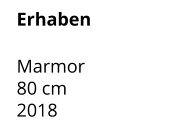 Erhaben  Marmor 80 cm    2018