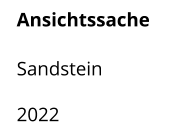 Ansichtssache  Sandstein    2022